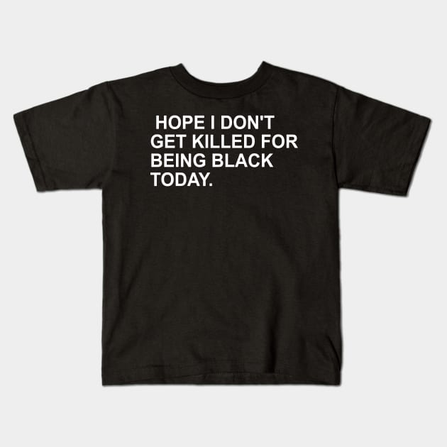 Hope I Don't Get Killed For Being Black Today Trending Being Black Apparel Kids T-Shirt by AbirAbd